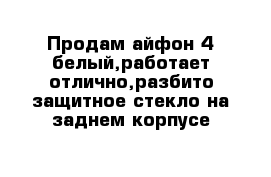 Продам айфон 4-белый,работает отлично,разбито защитное стекло на заднем корпусе